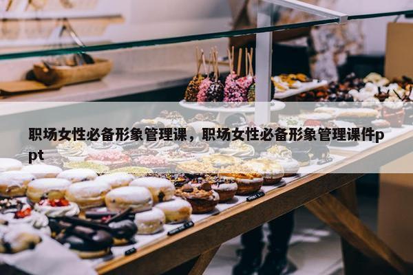 职场女性必备形象管理课，职场女性必备形象管理课件ppt
