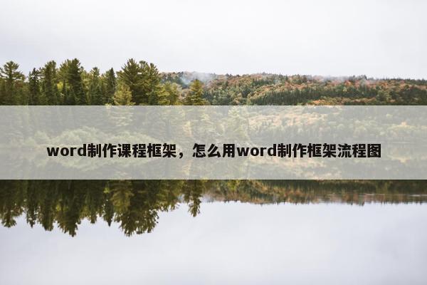 word制作课程框架，怎么用word制作框架流程图