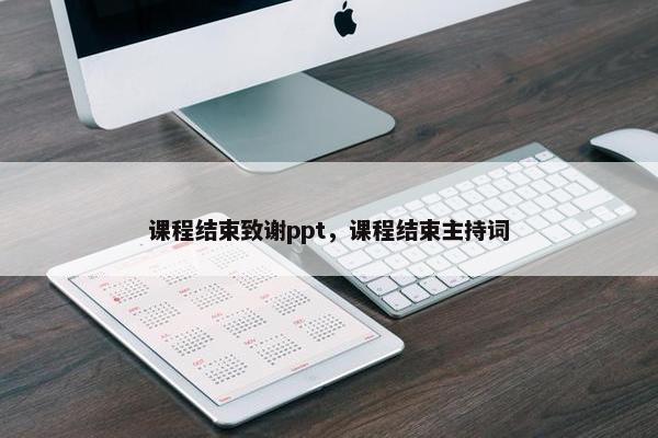 课程结束致谢ppt，课程结束主持词