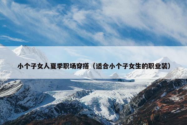 小个子女人夏季职场穿搭（适合小个子女生的职业装）