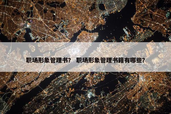 职场形象管理书？ 职场形象管理书籍有哪些？