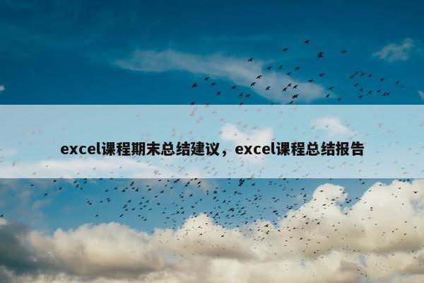 excel课程期末总结建议，excel课程总结报告