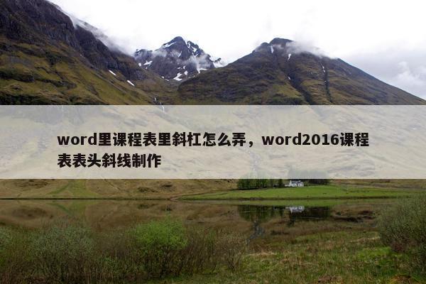 word里课程表里斜杠怎么弄，word2016课程表表头斜线制作