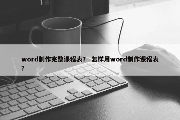word制作完整课程表？ 怎样用word制作课程表？