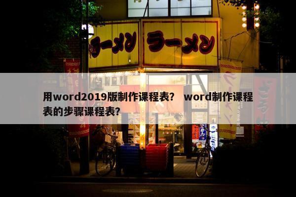 用word2019版制作课程表？ word制作课程表的步骤课程表？