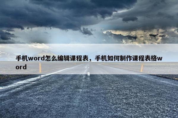 手机word怎么编辑课程表，手机如何制作课程表格word