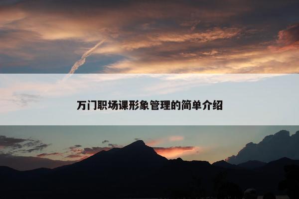 万门职场课形象管理的简单介绍