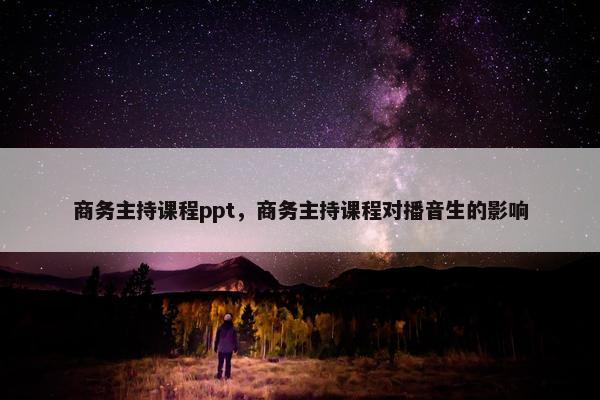 商务主持课程ppt，商务主持课程对播音生的影响