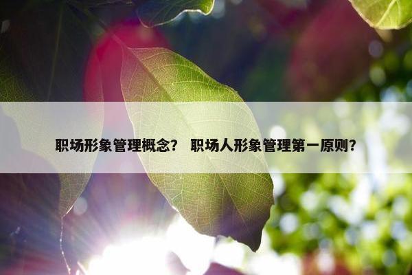 职场形象管理概念？ 职场人形象管理第一原则？