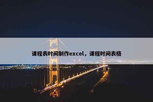 课程表时间制作excel，课程时间表格