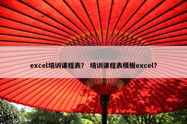 excel培训课程表？ 培训课程表模板excel？