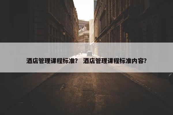 酒店管理课程标准？ 酒店管理课程标准内容？