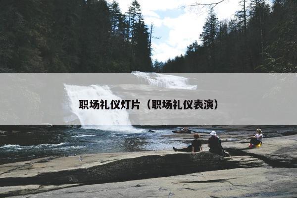 职场礼仪灯片（职场礼仪表演）