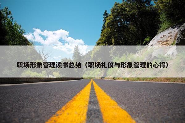 职场形象管理读书总结（职场礼仪与形象管理的心得）