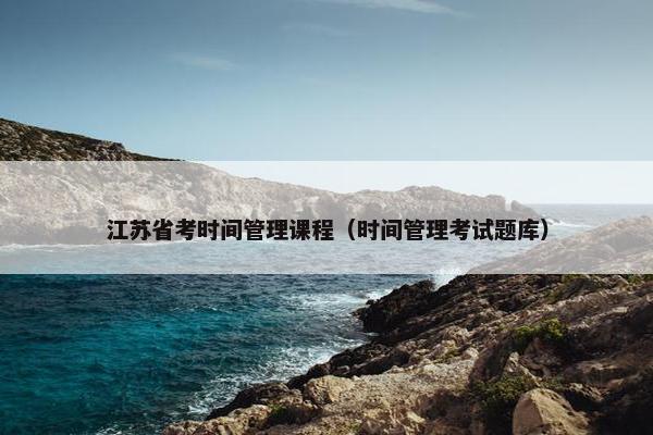 江苏省考时间管理课程（时间管理考试题库）