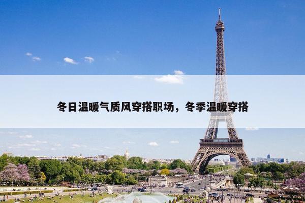 冬日温暖气质风穿搭职场，冬季温暖穿搭