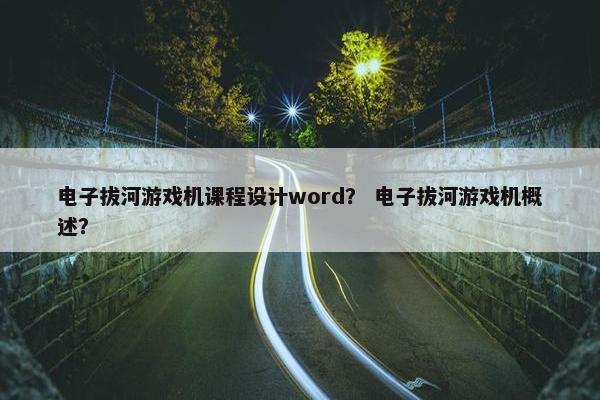电子拔河游戏机课程设计word？ 电子拔河游戏机概述？
