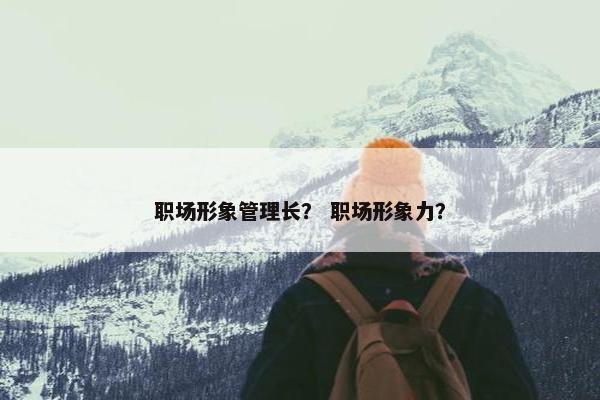 职场形象管理长？ 职场形象力？