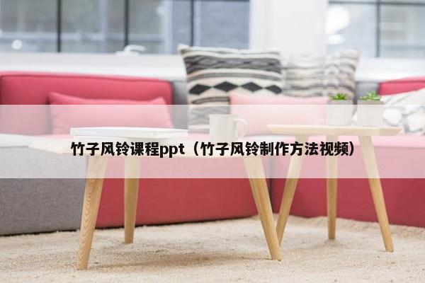 竹子风铃课程ppt（竹子风铃制作方法视频）
