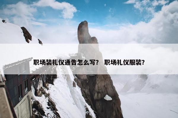 职场装礼仪通告怎么写？ 职场礼仪服装？