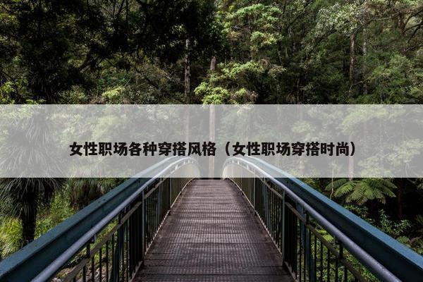 女性职场各种穿搭风格（女性职场穿搭时尚）