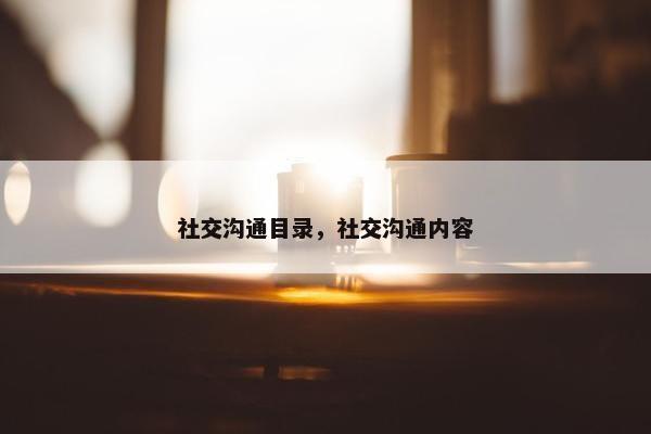 社交沟通目录，社交沟通内容