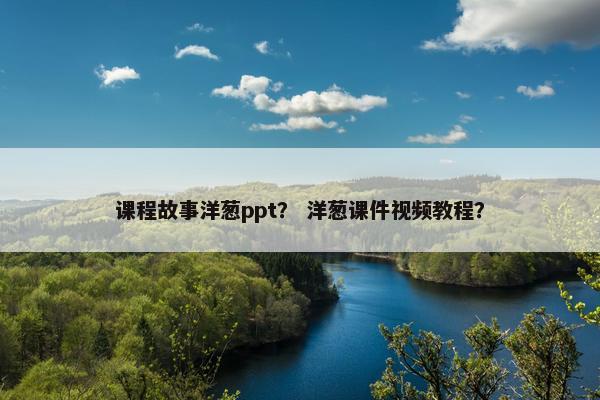 课程故事洋葱ppt？ 洋葱课件视频教程？