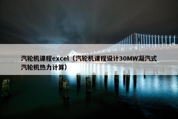 汽轮机课程excel（汽轮机课程设计30MW凝汽式汽轮机热力计算）