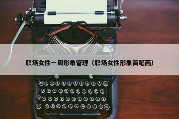 职场女性一周形象管理（职场女性形象简笔画）