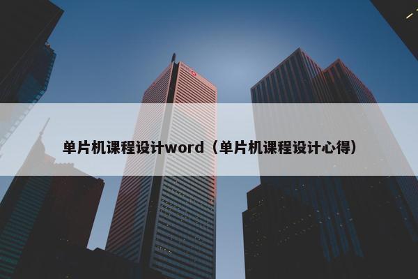 单片机课程设计word（单片机课程设计心得）
