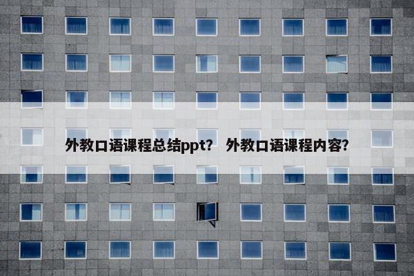 外教口语课程总结ppt？ 外教口语课程内容？