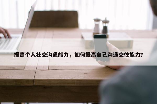 提高个人社交沟通能力，如何提高自己沟通交往能力?