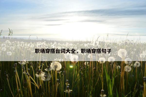 职场穿搭台词大全，职场穿搭句子