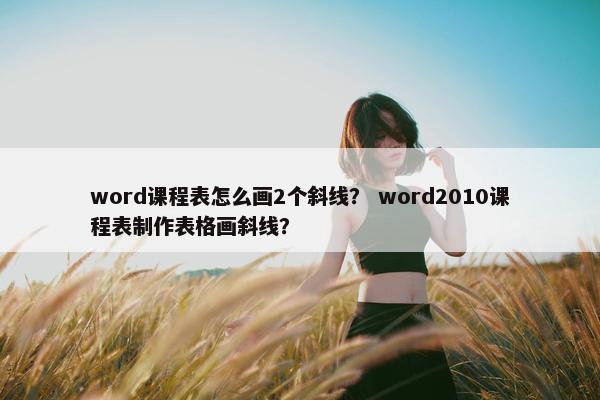 word课程表怎么画2个斜线？ word2010课程表制作表格画斜线？