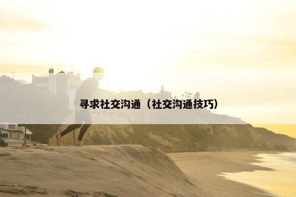 寻求社交沟通（社交沟通技巧）