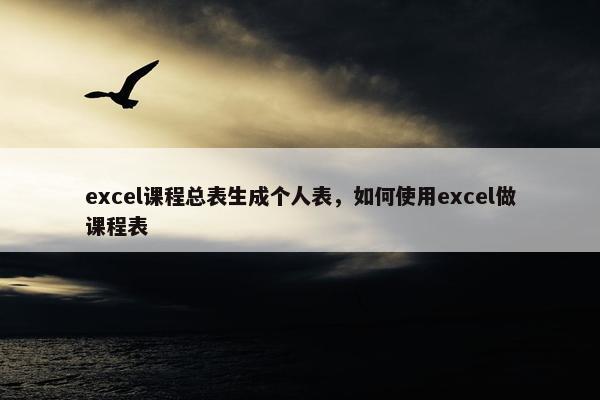 excel课程总表生成个人表，如何使用excel做课程表