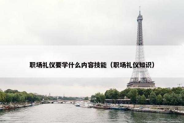 职场礼仪要学什么内容技能（职场礼仪知识）