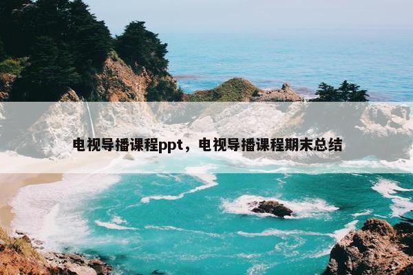 电视导播课程ppt，电视导播课程期末总结