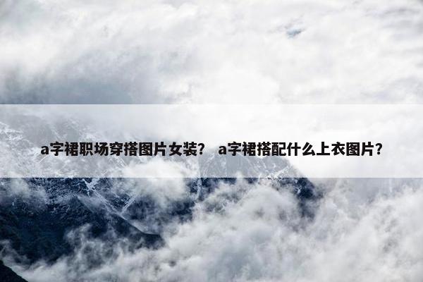 a字裙职场穿搭图片女装？ a字裙搭配什么上衣图片？