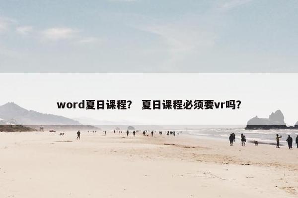 word夏日课程？ 夏日课程必须要vr吗？
