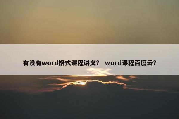 有没有word格式课程讲义？ word课程百度云？