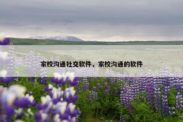家校沟通社交软件，家校沟通的软件