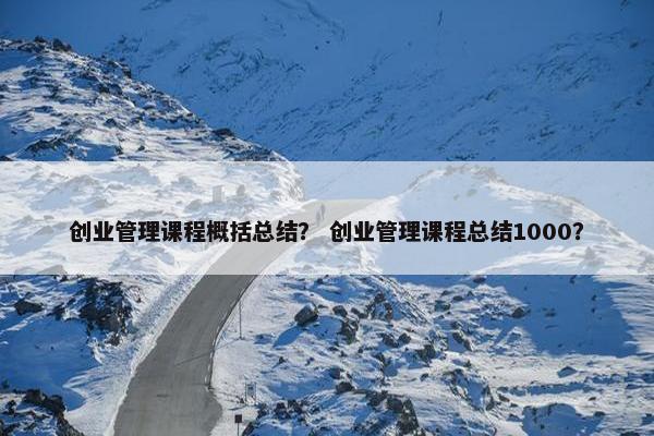 创业管理课程概括总结？ 创业管理课程总结1000？