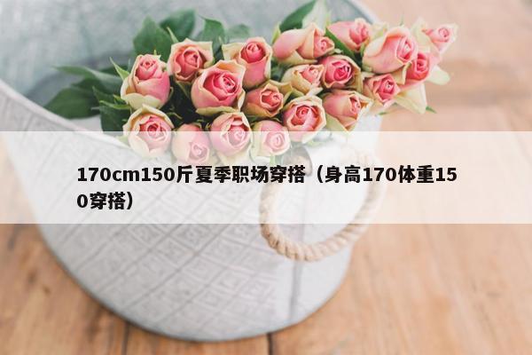 170cm150斤夏季职场穿搭（身高170体重150穿搭）