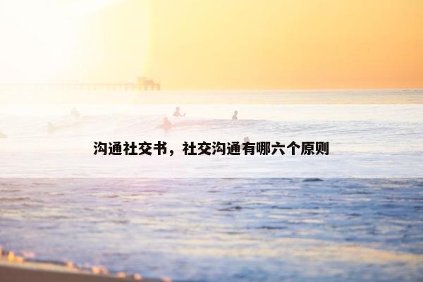 沟通社交书，社交沟通有哪六个原则
