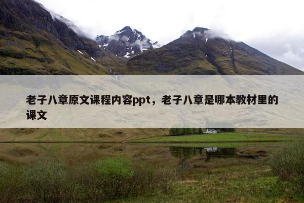 老子八章原文课程内容ppt，老子八章是哪本教材里的课文