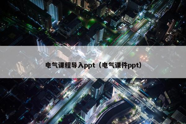 电气课程导入ppt（电气课件ppt）