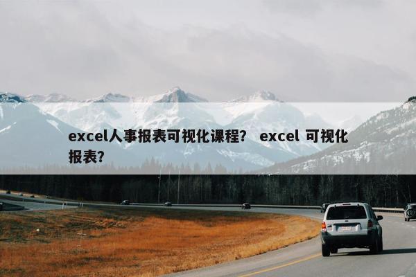 excel人事报表可视化课程？ excel 可视化报表？