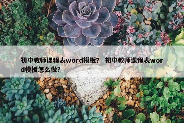 初中教师课程表word模板？ 初中教师课程表word模板怎么做？