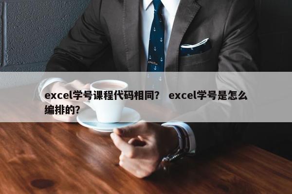 excel学号课程代码相同？ excel学号是怎么编排的？